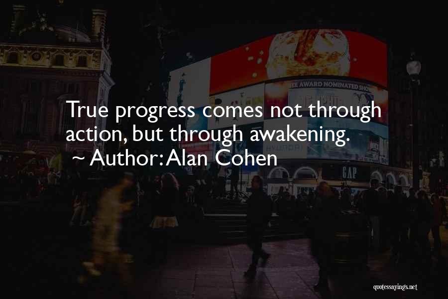 Alan Cohen Quotes: True Progress Comes Not Through Action, But Through Awakening.