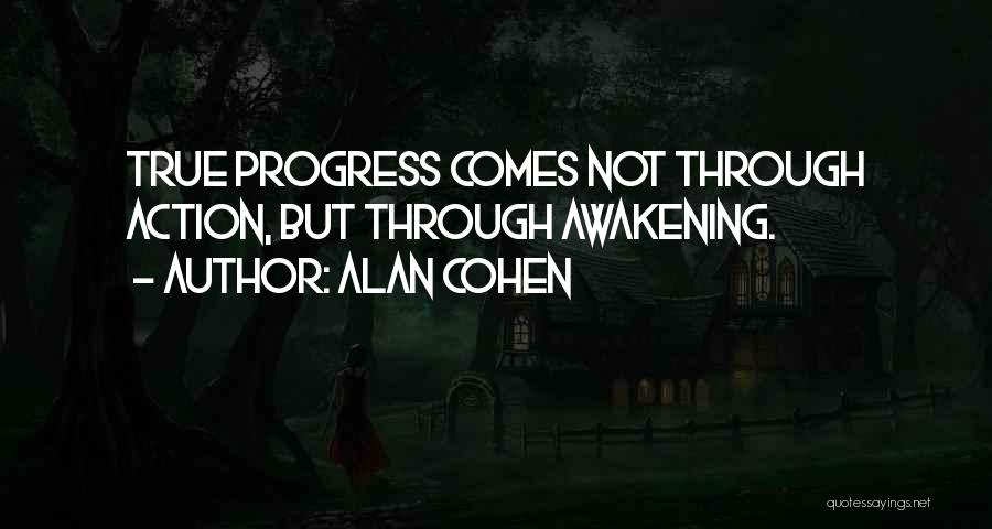 Alan Cohen Quotes: True Progress Comes Not Through Action, But Through Awakening.