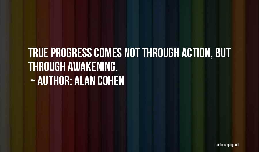 Alan Cohen Quotes: True Progress Comes Not Through Action, But Through Awakening.