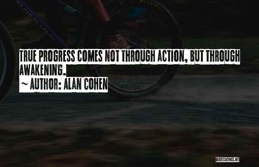 Alan Cohen Quotes: True Progress Comes Not Through Action, But Through Awakening.