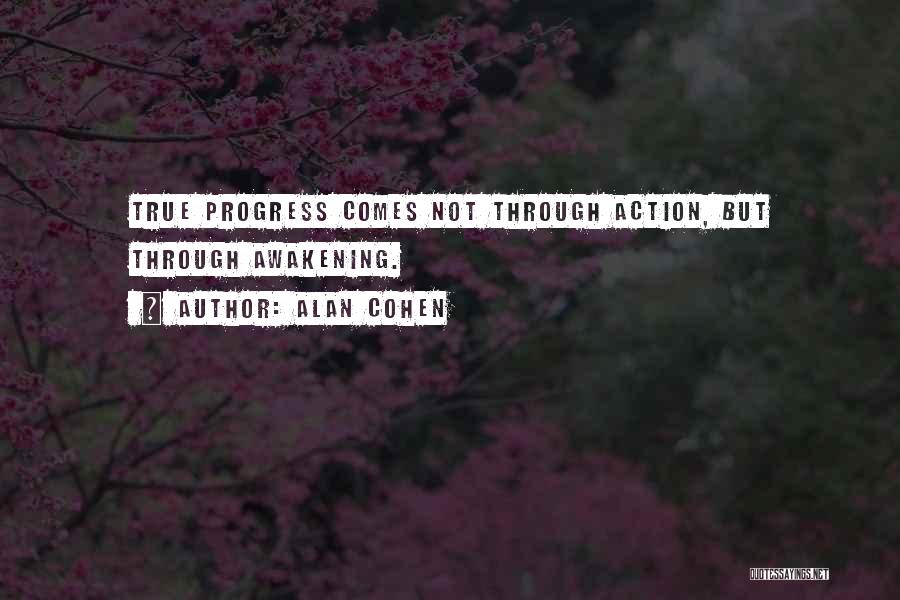 Alan Cohen Quotes: True Progress Comes Not Through Action, But Through Awakening.