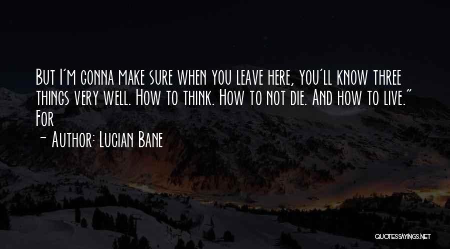 Lucian Bane Quotes: But I'm Gonna Make Sure When You Leave Here, You'll Know Three Things Very Well. How To Think. How To