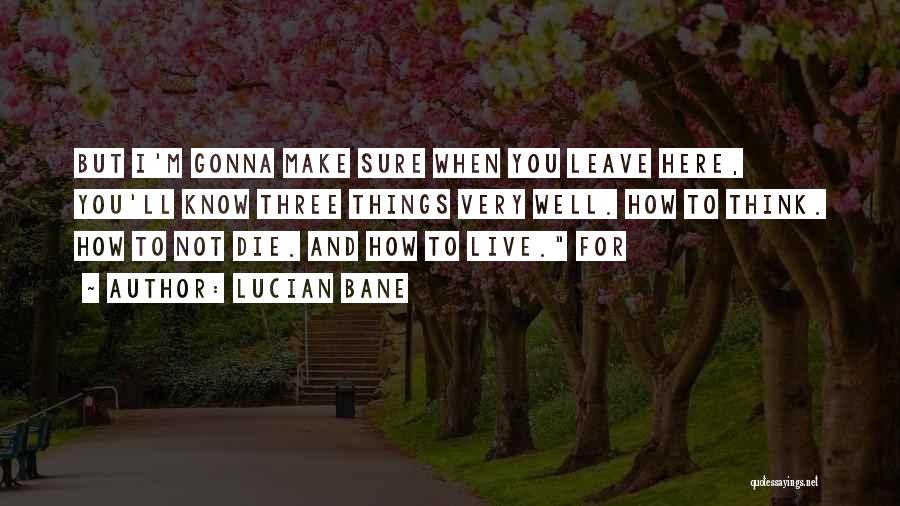 Lucian Bane Quotes: But I'm Gonna Make Sure When You Leave Here, You'll Know Three Things Very Well. How To Think. How To