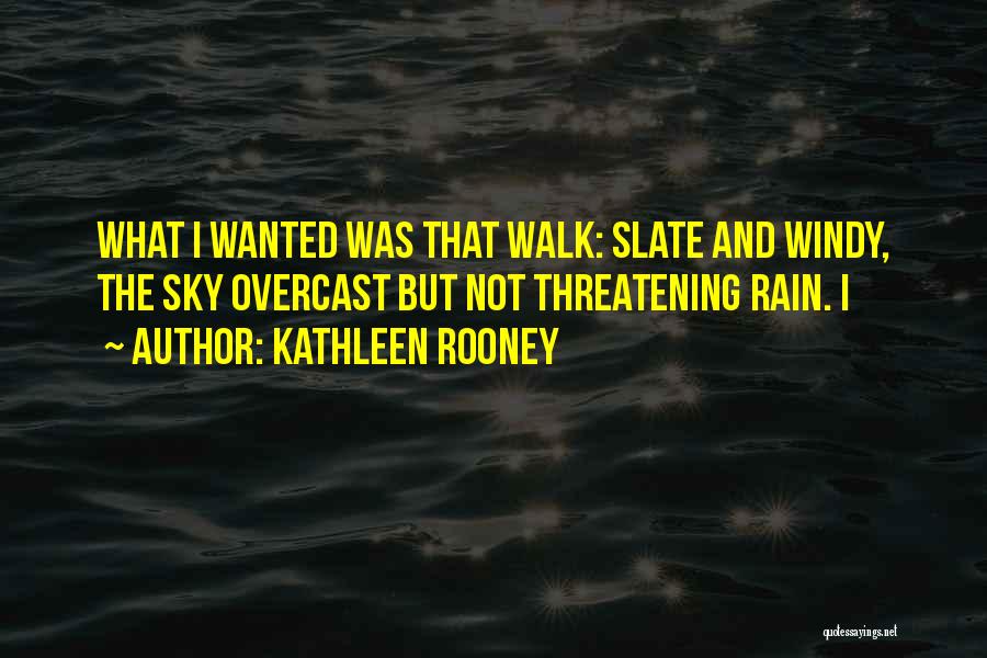Kathleen Rooney Quotes: What I Wanted Was That Walk: Slate And Windy, The Sky Overcast But Not Threatening Rain. I