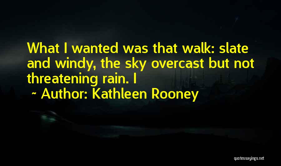 Kathleen Rooney Quotes: What I Wanted Was That Walk: Slate And Windy, The Sky Overcast But Not Threatening Rain. I