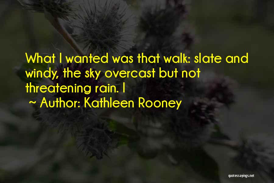 Kathleen Rooney Quotes: What I Wanted Was That Walk: Slate And Windy, The Sky Overcast But Not Threatening Rain. I