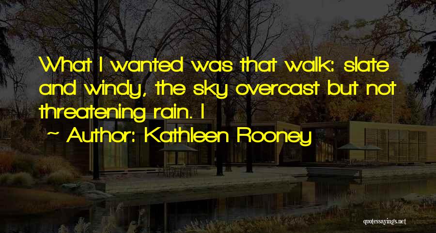 Kathleen Rooney Quotes: What I Wanted Was That Walk: Slate And Windy, The Sky Overcast But Not Threatening Rain. I