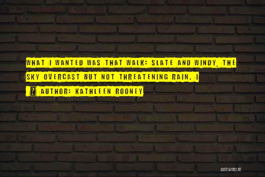 Kathleen Rooney Quotes: What I Wanted Was That Walk: Slate And Windy, The Sky Overcast But Not Threatening Rain. I