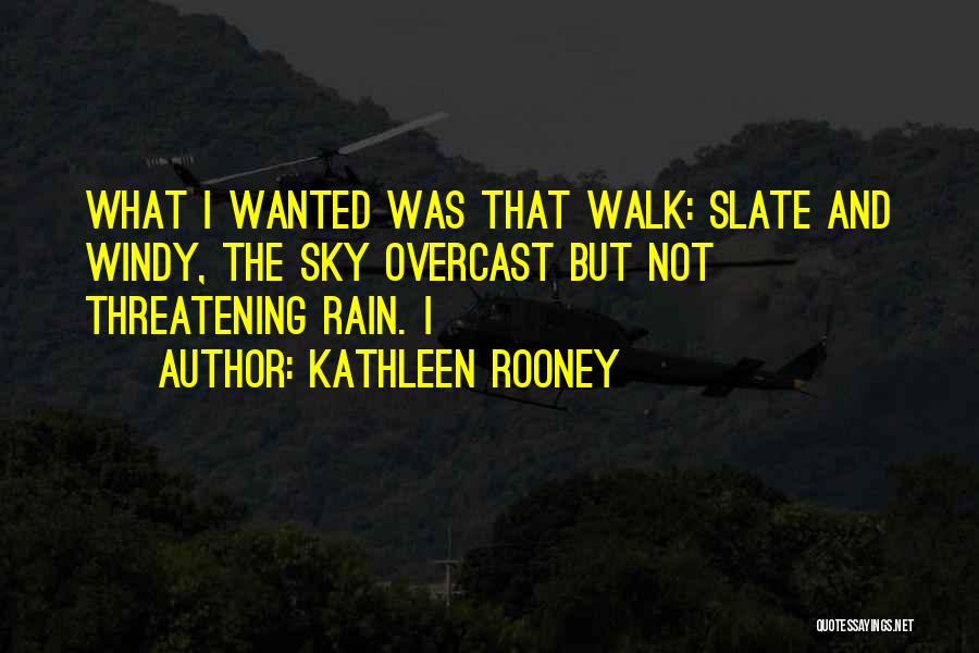 Kathleen Rooney Quotes: What I Wanted Was That Walk: Slate And Windy, The Sky Overcast But Not Threatening Rain. I