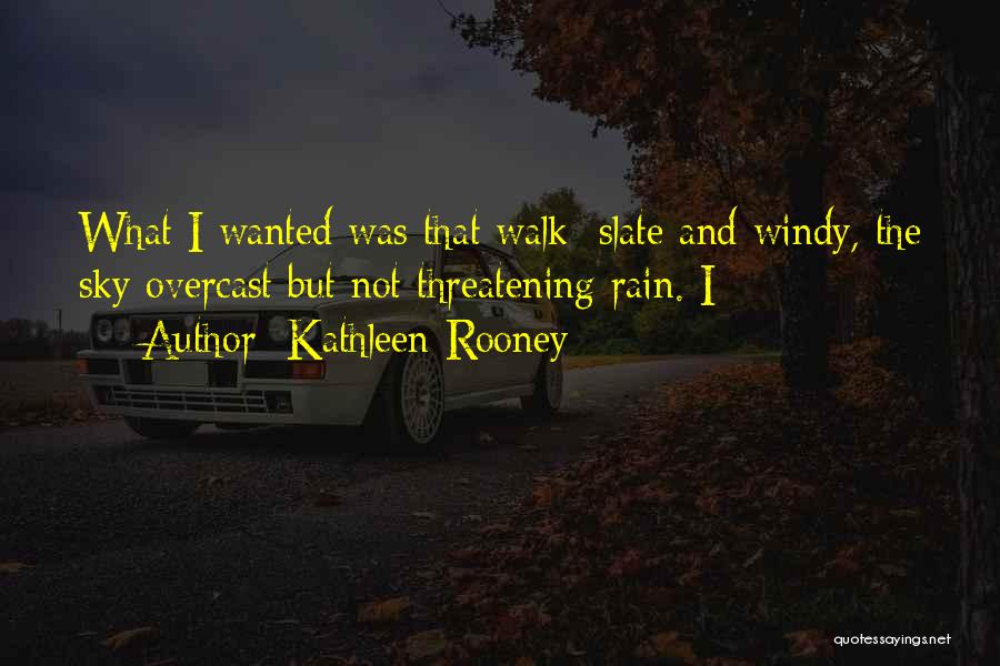 Kathleen Rooney Quotes: What I Wanted Was That Walk: Slate And Windy, The Sky Overcast But Not Threatening Rain. I