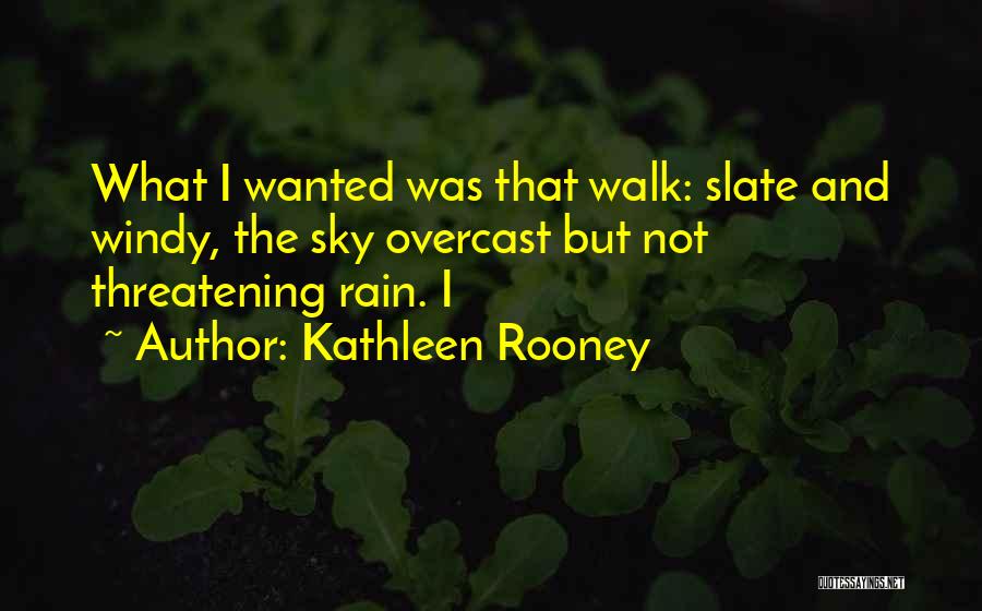Kathleen Rooney Quotes: What I Wanted Was That Walk: Slate And Windy, The Sky Overcast But Not Threatening Rain. I