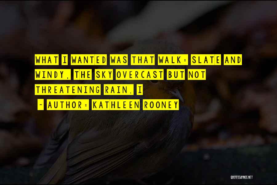 Kathleen Rooney Quotes: What I Wanted Was That Walk: Slate And Windy, The Sky Overcast But Not Threatening Rain. I