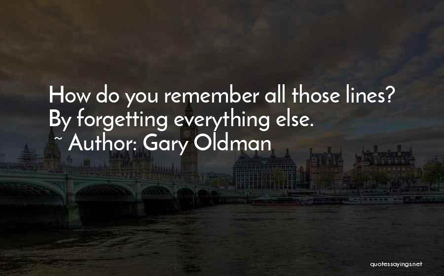 Gary Oldman Quotes: How Do You Remember All Those Lines? By Forgetting Everything Else.