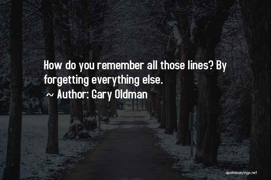 Gary Oldman Quotes: How Do You Remember All Those Lines? By Forgetting Everything Else.