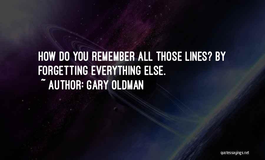 Gary Oldman Quotes: How Do You Remember All Those Lines? By Forgetting Everything Else.