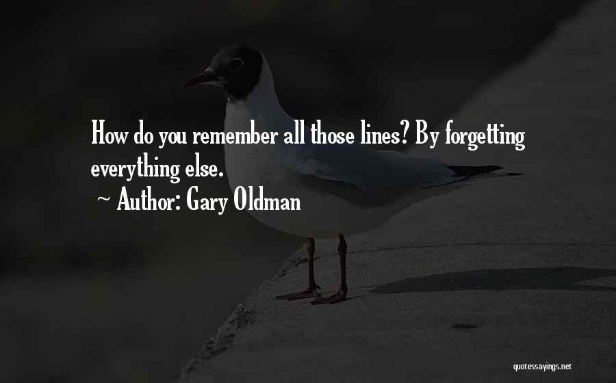 Gary Oldman Quotes: How Do You Remember All Those Lines? By Forgetting Everything Else.