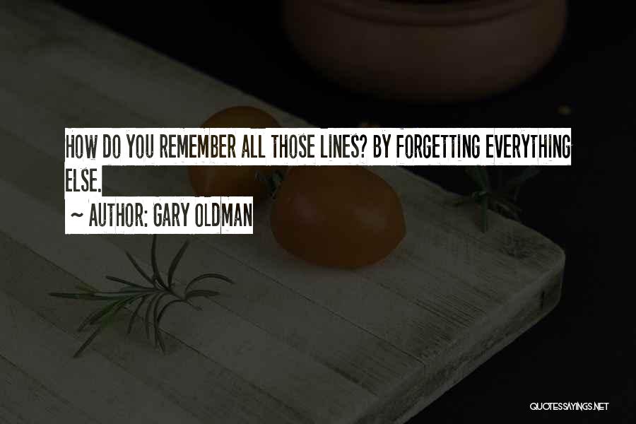 Gary Oldman Quotes: How Do You Remember All Those Lines? By Forgetting Everything Else.