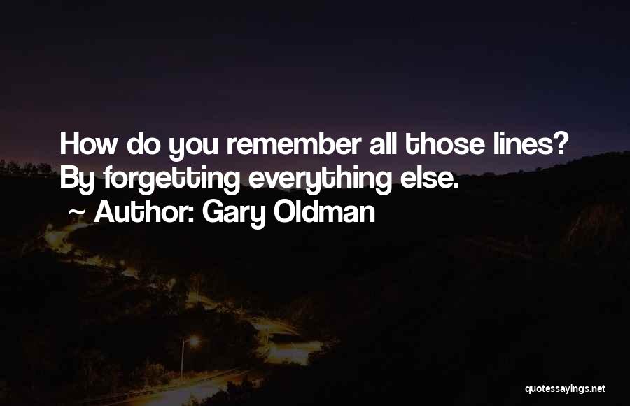 Gary Oldman Quotes: How Do You Remember All Those Lines? By Forgetting Everything Else.