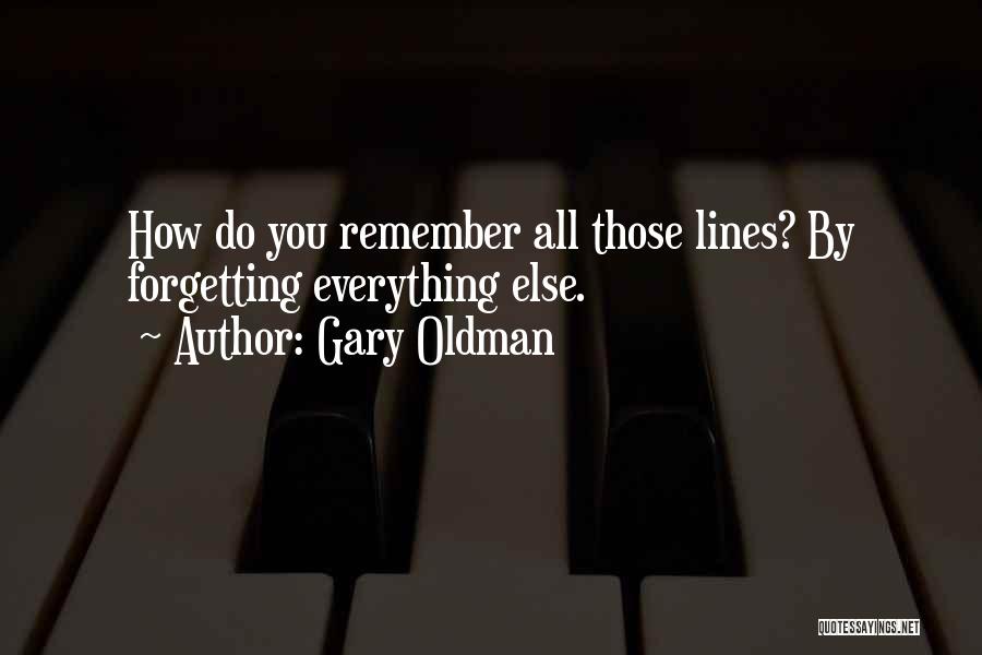 Gary Oldman Quotes: How Do You Remember All Those Lines? By Forgetting Everything Else.