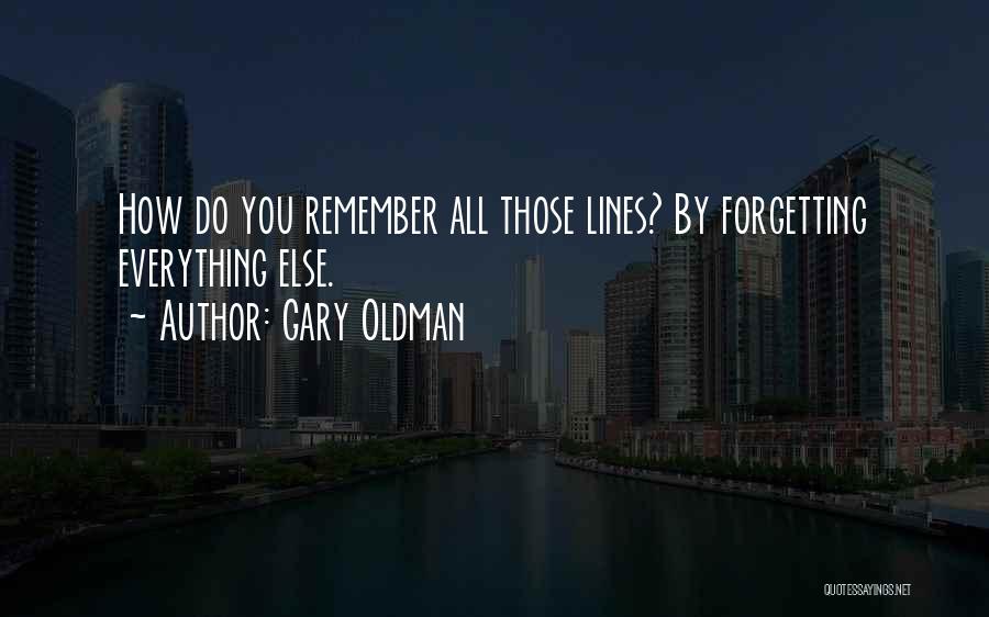 Gary Oldman Quotes: How Do You Remember All Those Lines? By Forgetting Everything Else.