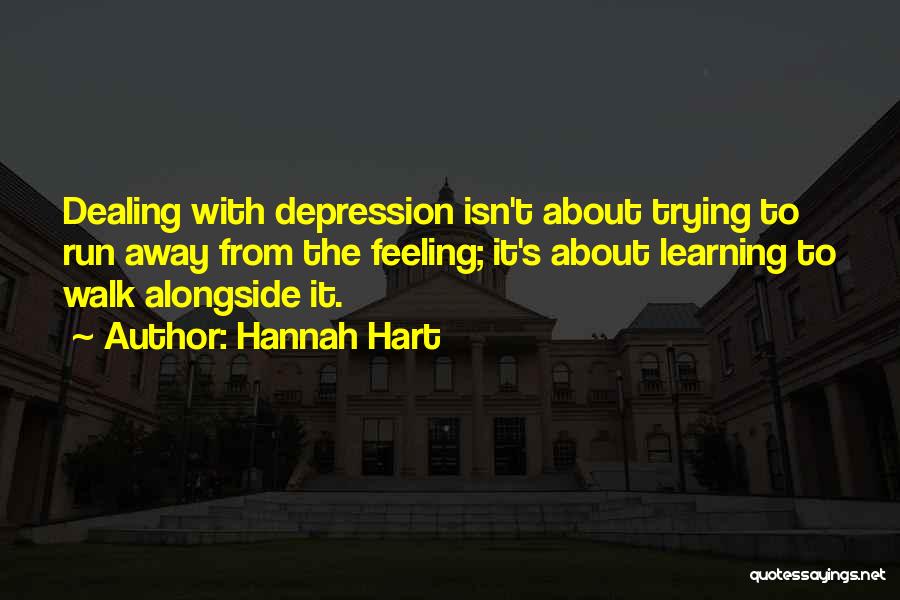 Hannah Hart Quotes: Dealing With Depression Isn't About Trying To Run Away From The Feeling; It's About Learning To Walk Alongside It.