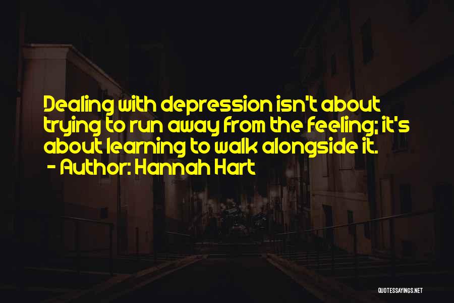 Hannah Hart Quotes: Dealing With Depression Isn't About Trying To Run Away From The Feeling; It's About Learning To Walk Alongside It.