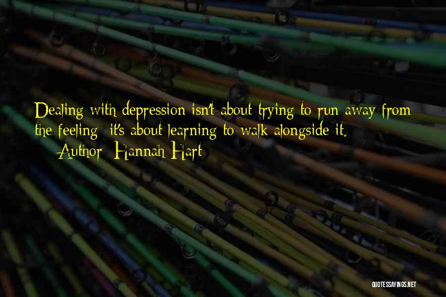 Hannah Hart Quotes: Dealing With Depression Isn't About Trying To Run Away From The Feeling; It's About Learning To Walk Alongside It.