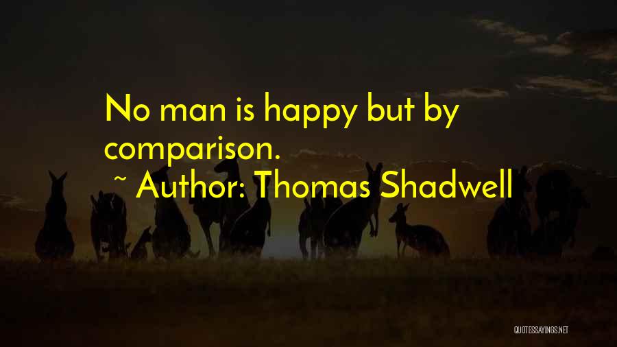 Thomas Shadwell Quotes: No Man Is Happy But By Comparison.