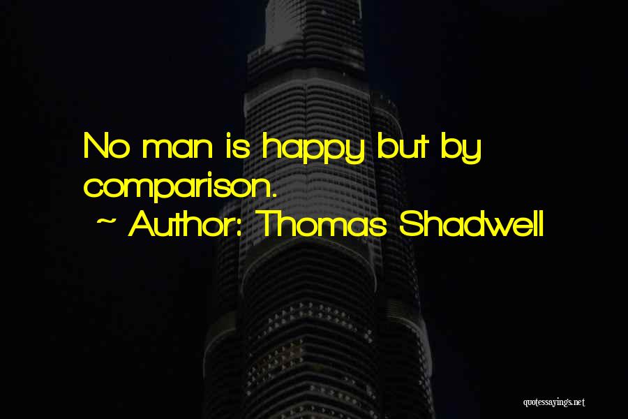 Thomas Shadwell Quotes: No Man Is Happy But By Comparison.