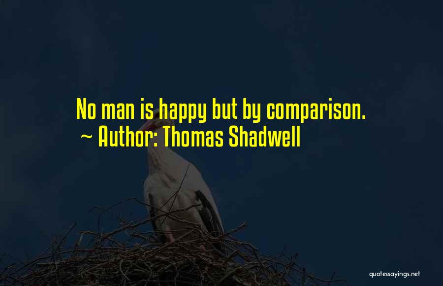Thomas Shadwell Quotes: No Man Is Happy But By Comparison.