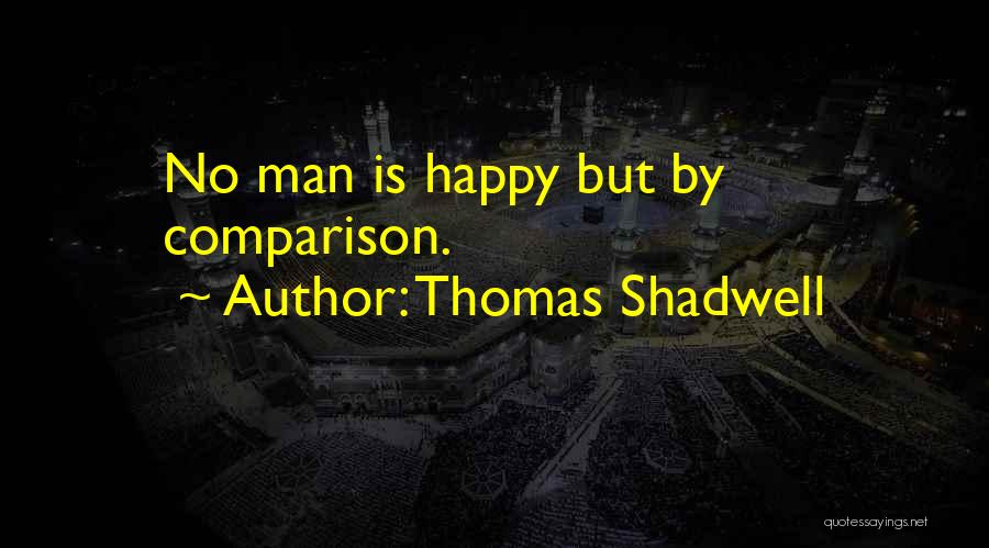 Thomas Shadwell Quotes: No Man Is Happy But By Comparison.