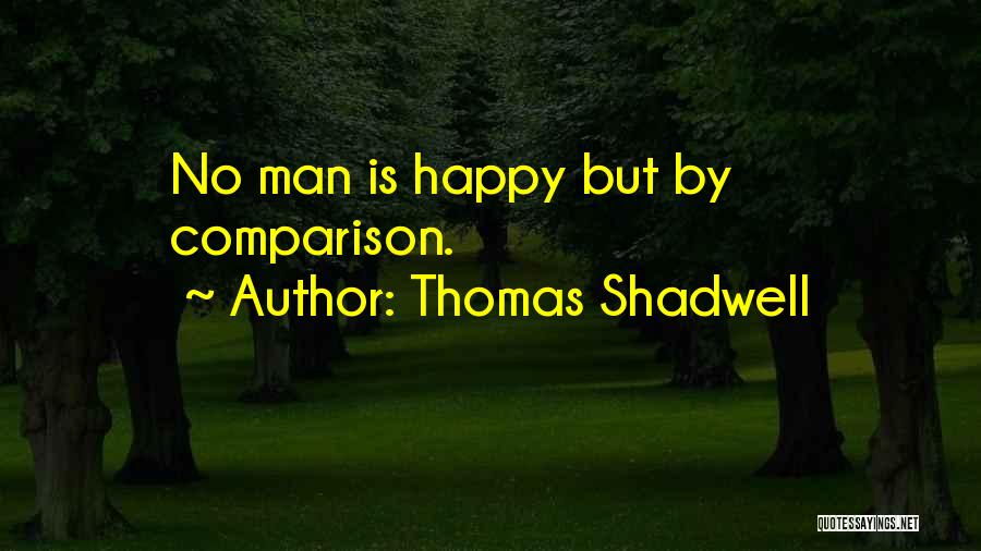 Thomas Shadwell Quotes: No Man Is Happy But By Comparison.