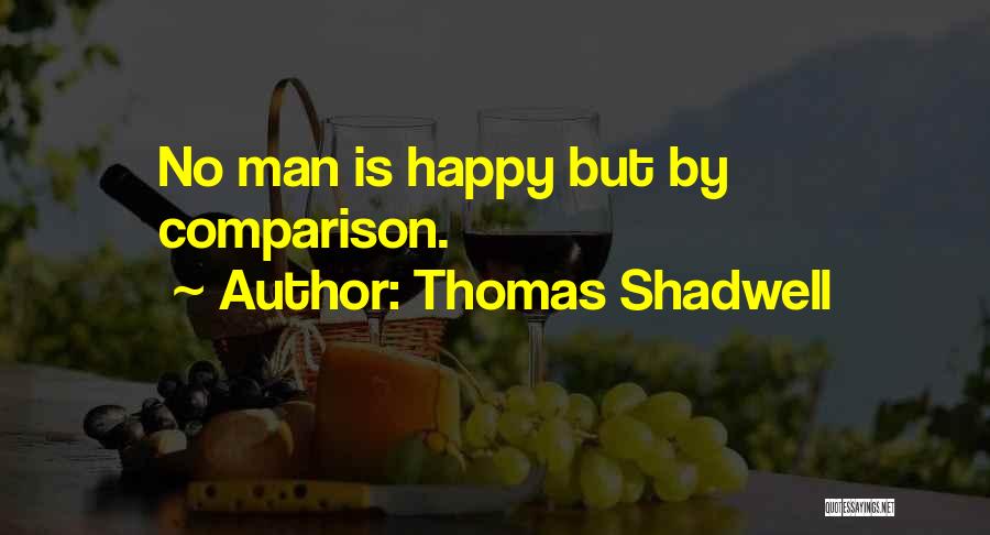 Thomas Shadwell Quotes: No Man Is Happy But By Comparison.