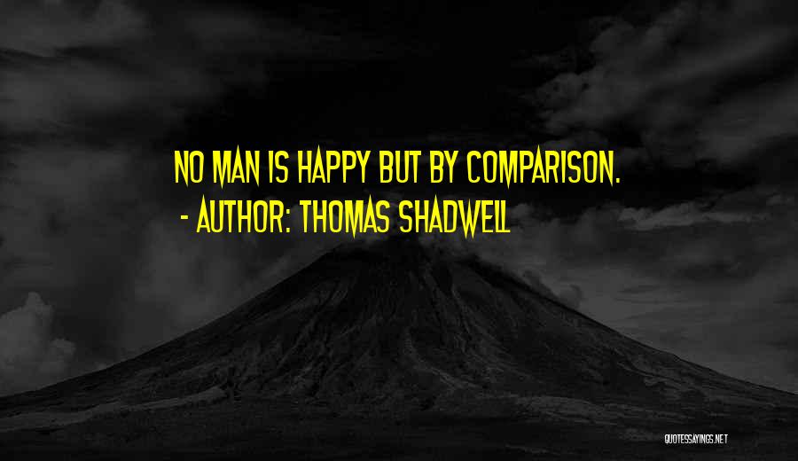 Thomas Shadwell Quotes: No Man Is Happy But By Comparison.