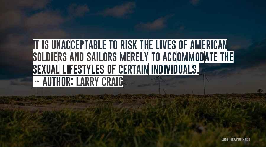 Larry Craig Quotes: It Is Unacceptable To Risk The Lives Of American Soldiers And Sailors Merely To Accommodate The Sexual Lifestyles Of Certain
