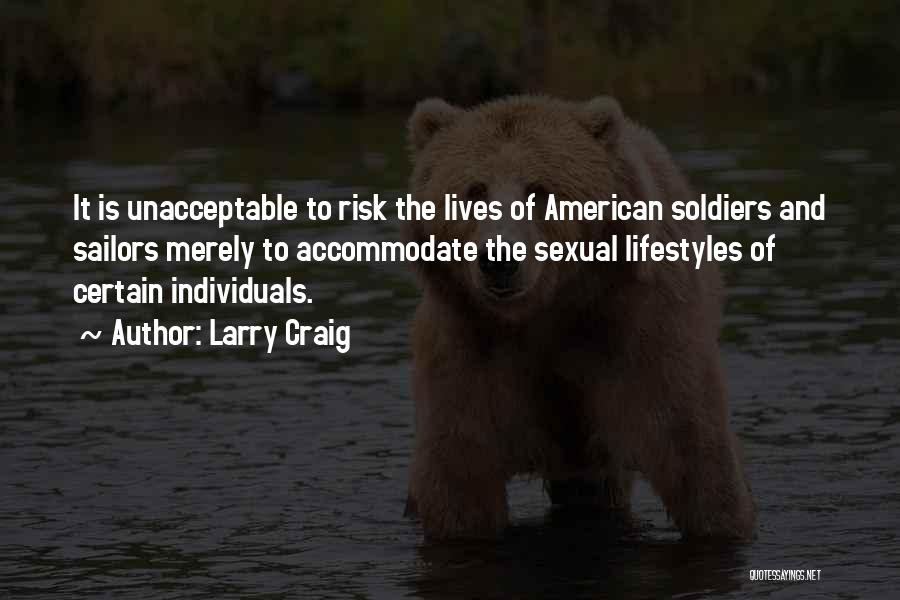 Larry Craig Quotes: It Is Unacceptable To Risk The Lives Of American Soldiers And Sailors Merely To Accommodate The Sexual Lifestyles Of Certain