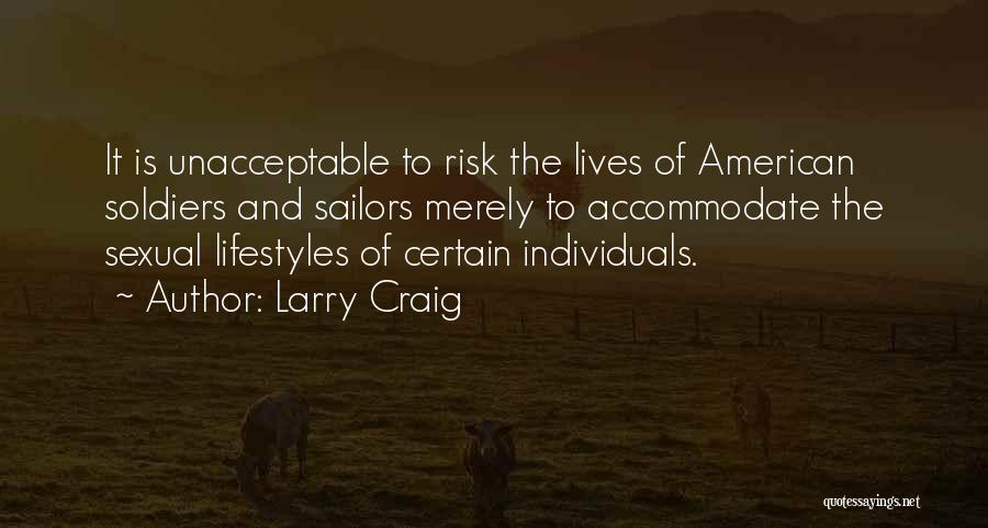 Larry Craig Quotes: It Is Unacceptable To Risk The Lives Of American Soldiers And Sailors Merely To Accommodate The Sexual Lifestyles Of Certain
