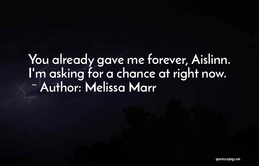 Melissa Marr Quotes: You Already Gave Me Forever, Aislinn. I'm Asking For A Chance At Right Now.