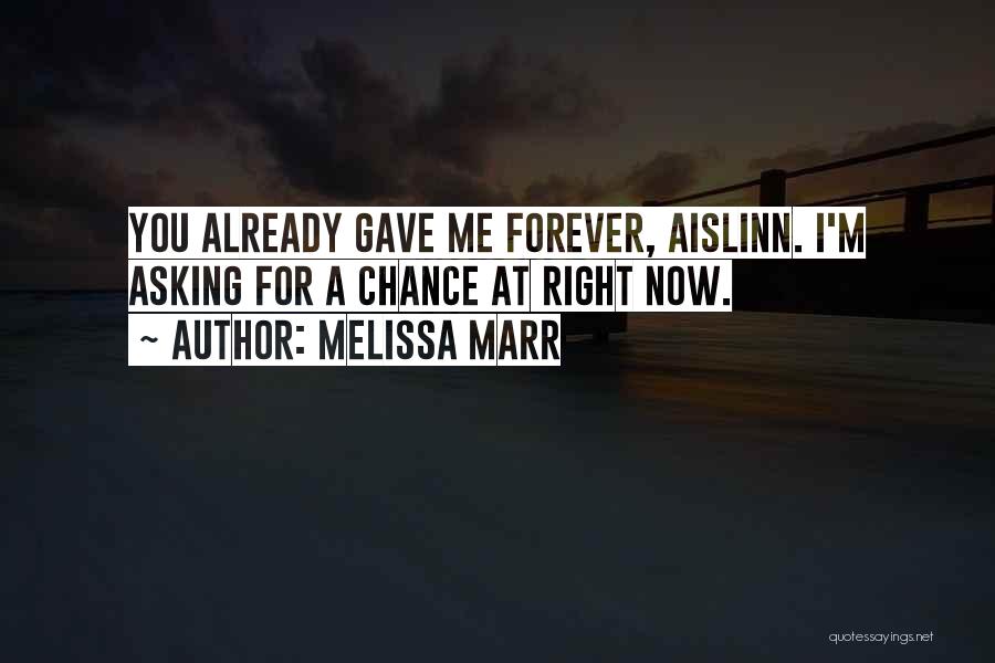 Melissa Marr Quotes: You Already Gave Me Forever, Aislinn. I'm Asking For A Chance At Right Now.