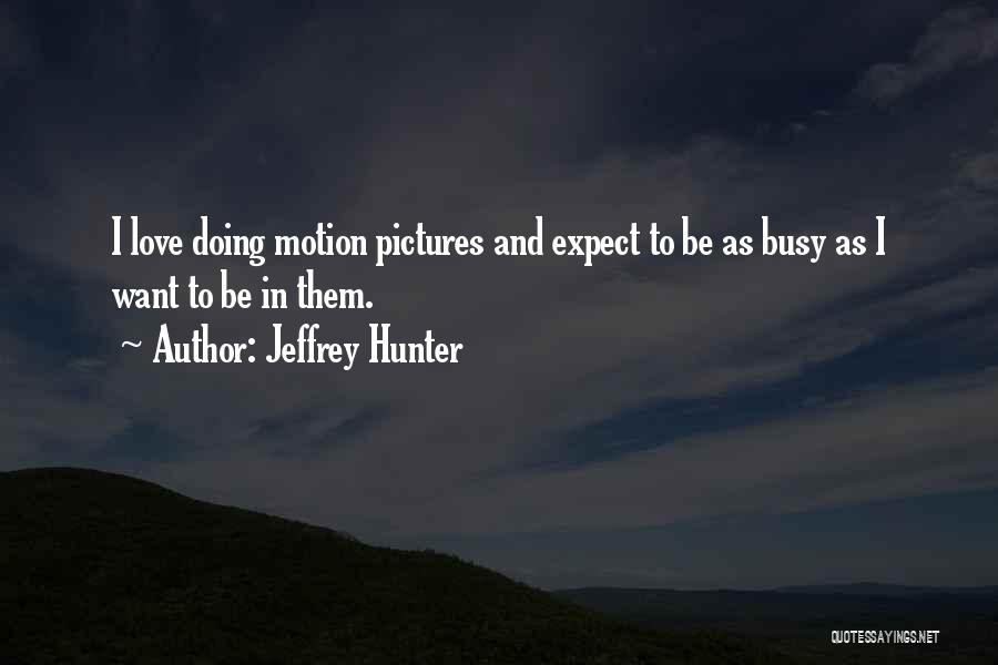 Jeffrey Hunter Quotes: I Love Doing Motion Pictures And Expect To Be As Busy As I Want To Be In Them.