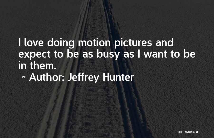 Jeffrey Hunter Quotes: I Love Doing Motion Pictures And Expect To Be As Busy As I Want To Be In Them.