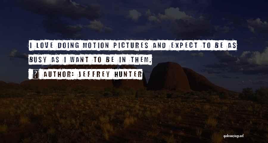 Jeffrey Hunter Quotes: I Love Doing Motion Pictures And Expect To Be As Busy As I Want To Be In Them.