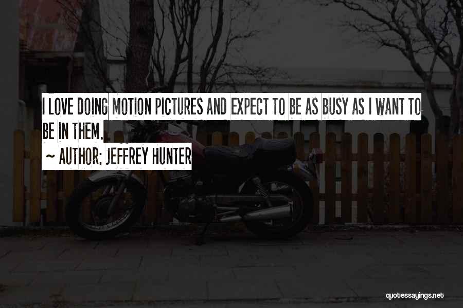 Jeffrey Hunter Quotes: I Love Doing Motion Pictures And Expect To Be As Busy As I Want To Be In Them.