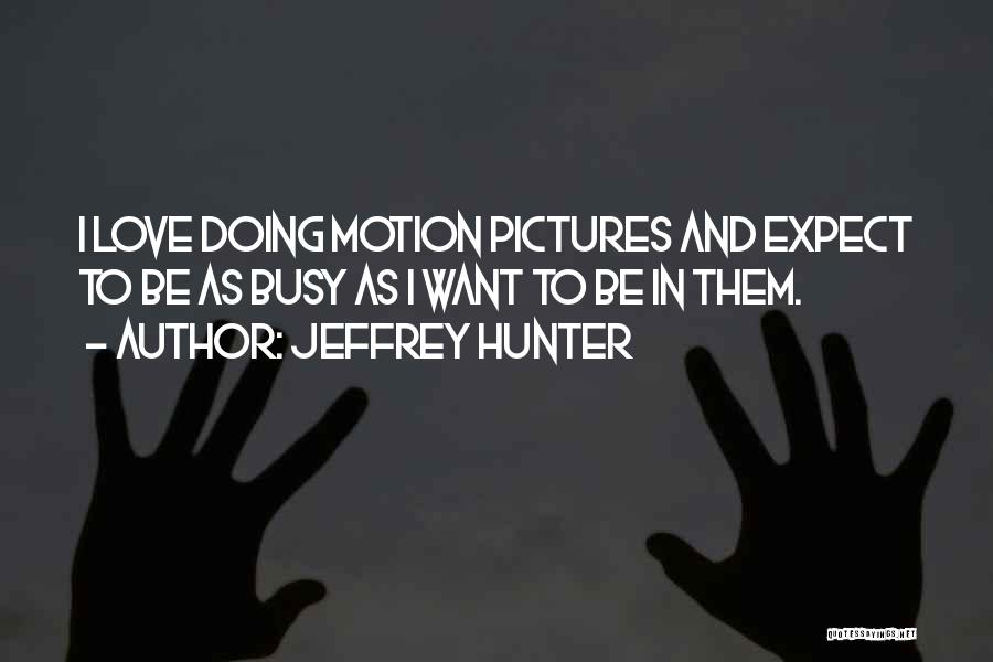 Jeffrey Hunter Quotes: I Love Doing Motion Pictures And Expect To Be As Busy As I Want To Be In Them.