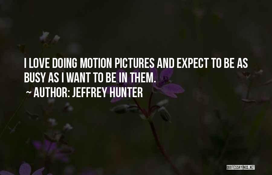 Jeffrey Hunter Quotes: I Love Doing Motion Pictures And Expect To Be As Busy As I Want To Be In Them.