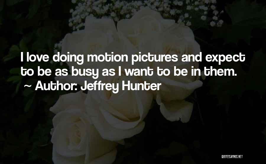 Jeffrey Hunter Quotes: I Love Doing Motion Pictures And Expect To Be As Busy As I Want To Be In Them.