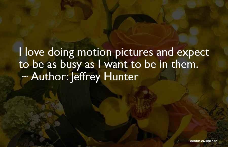 Jeffrey Hunter Quotes: I Love Doing Motion Pictures And Expect To Be As Busy As I Want To Be In Them.