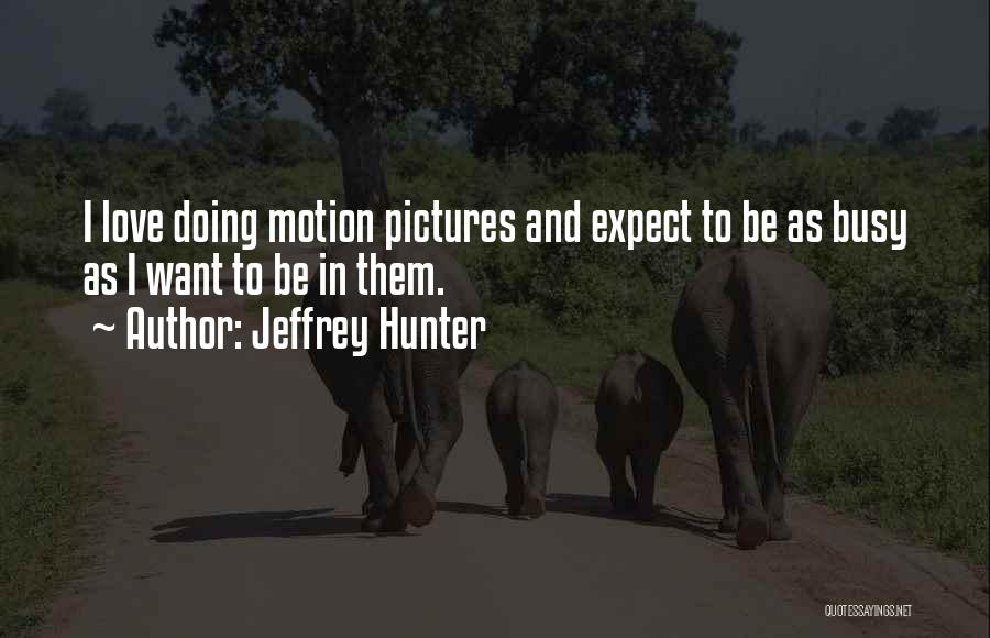 Jeffrey Hunter Quotes: I Love Doing Motion Pictures And Expect To Be As Busy As I Want To Be In Them.