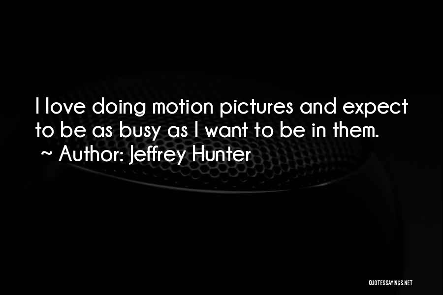 Jeffrey Hunter Quotes: I Love Doing Motion Pictures And Expect To Be As Busy As I Want To Be In Them.