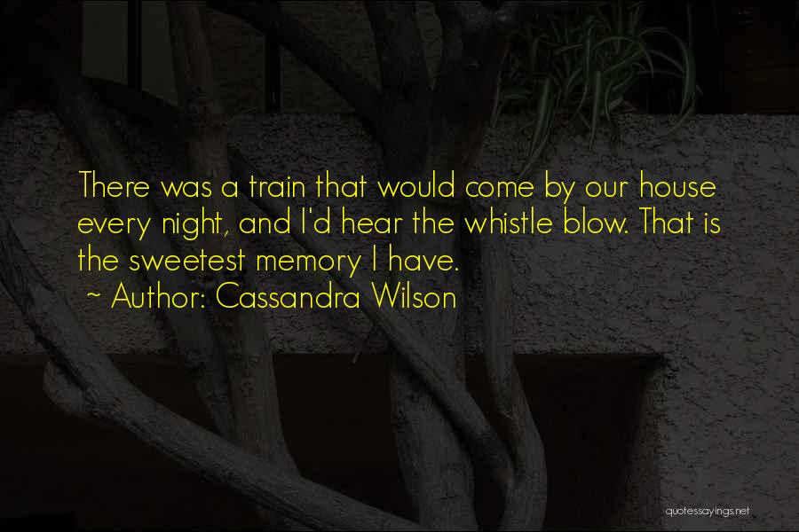 Cassandra Wilson Quotes: There Was A Train That Would Come By Our House Every Night, And I'd Hear The Whistle Blow. That Is